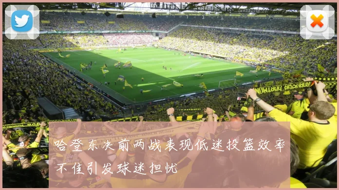 哈登东决前两战表现低迷投篮效率不佳引发球迷担忧