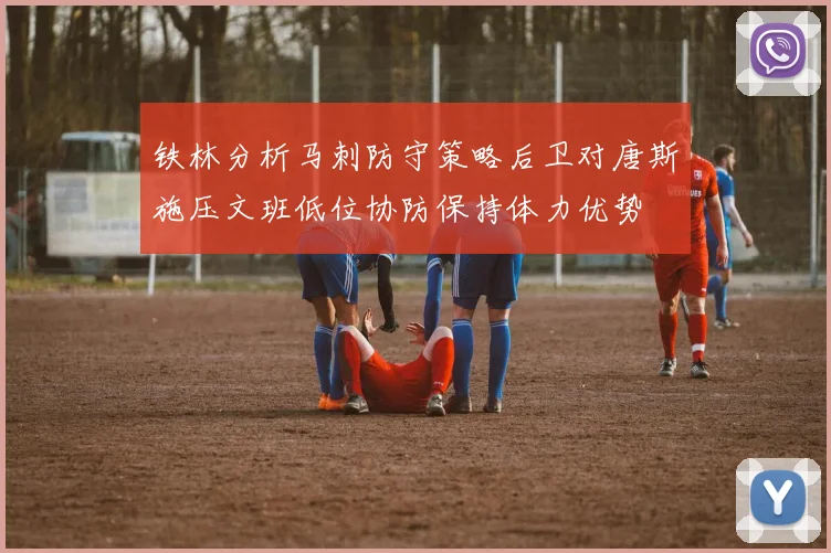 铁林分析马刺防守策略后卫对唐斯施压文班低位协防保持体力优势
