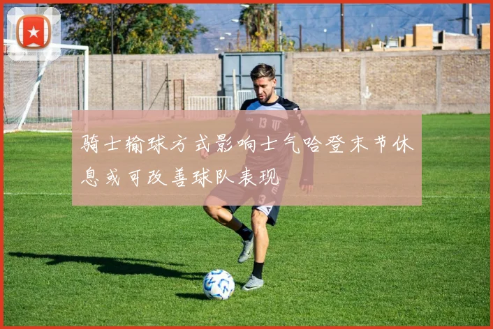 骑士输球方式影响士气哈登末节休息或可改善球队表现
