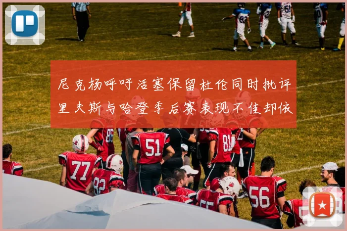 尼克杨呼吁活塞保留杜伦同时批评里夫斯与哈登季后赛表现不佳却依然高薪