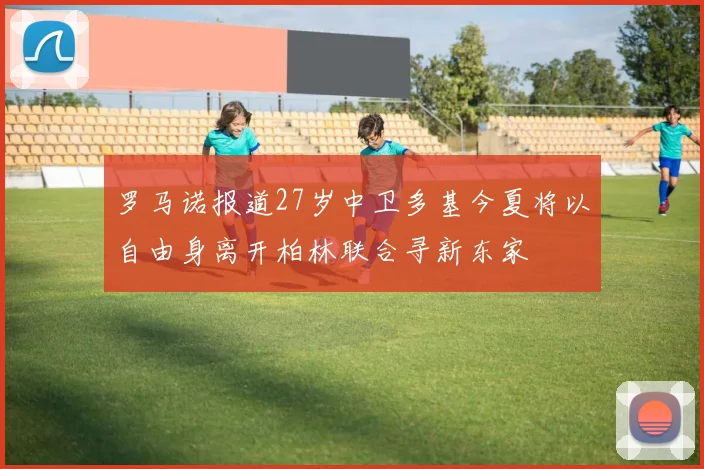 罗马诺报道27岁中卫多基今夏将以自由身离开柏林联合寻新东家