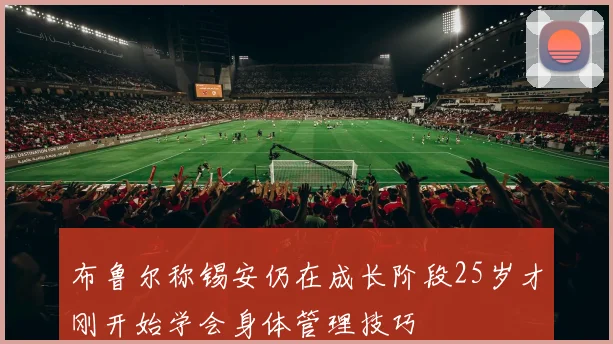 布鲁尔称锡安仍在成长阶段25岁才刚开始学会身体管理技巧