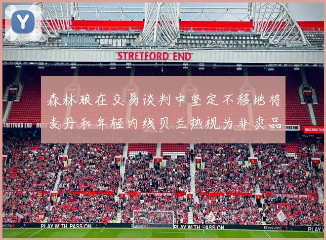 森林狼在交易谈判中坚定不移地将麦丹和年轻内线贝兰热视为非卖品